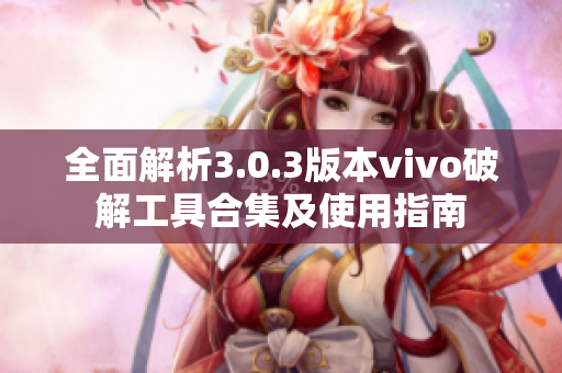 全面解析3.0.3版本vivo破解工具合集及使用指南