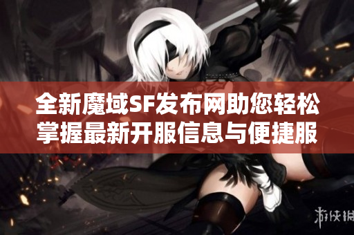 全新魔域SF发布网助您轻松掌握最新开服信息与便捷服务