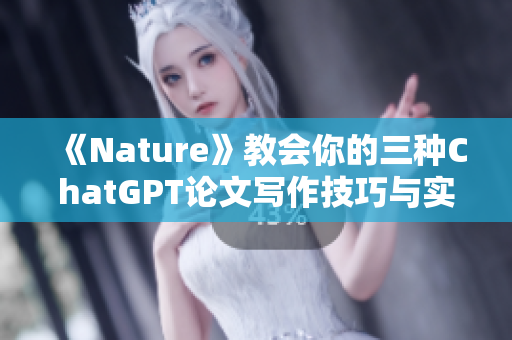 《Nature》教会你的三种ChatGPT论文写作技巧与实践方法