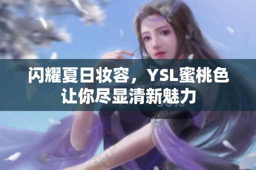 闪耀夏日妆容，YSL蜜桃色让你尽显清新魅力