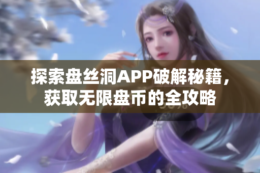 探索盘丝洞APP破解秘籍，获取无限盘币的全攻略