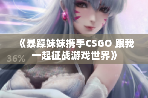 《暴躁妹妹携手CSGO 跟我一起征战游戏世界》