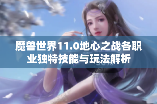 魔兽世界11.0地心之战各职业独特技能与玩法解析