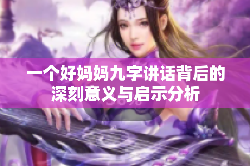 一个好妈妈九字讲话背后的深刻意义与启示分析