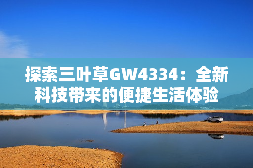 探索三叶草GW4334：全新科技带来的便捷生活体验