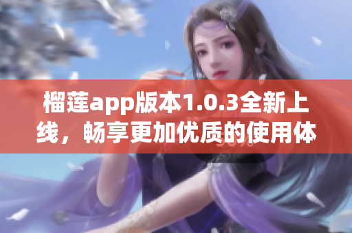 榴莲app版本1.0.3全新上线，畅享更加优质的使用体验