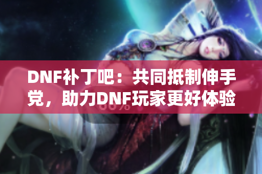 DNF补丁吧：共同抵制伸手党，助力DNF玩家更好体验游戏！