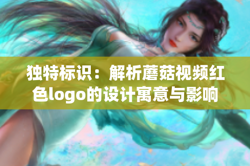 独特标识：解析蘑菇视频红色logo的设计寓意与影响