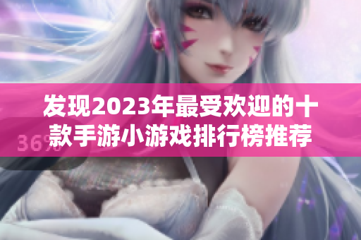 发现2023年最受欢迎的十款手游小游戏排行榜推荐