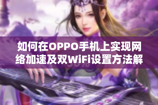 如何在OPPO手机上实现网络加速及双WiFi设置方法解析