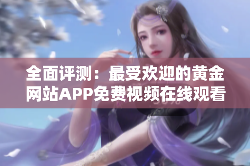 全面评测：最受欢迎的黄金网站APP免费视频在线观看推荐