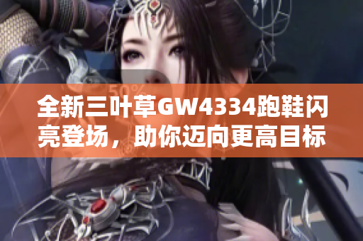 全新三叶草GW4334跑鞋闪亮登场，助你迈向更高目标