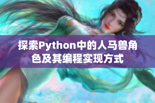 探索Python中的人马兽角色及其编程实现方式