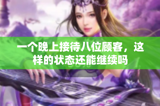 一个晚上接待八位顾客，这样的状态还能继续吗