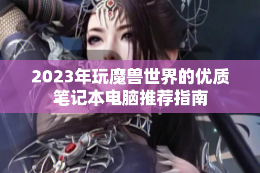 2023年玩魔兽世界的优质笔记本电脑推荐指南