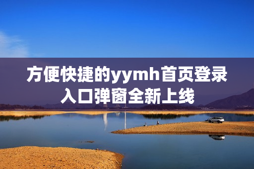 方便快捷的yymh首页登录入口弹窗全新上线