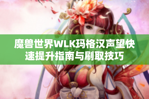 魔兽世界WLK玛格汉声望快速提升指南与刷取技巧