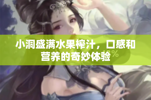 小洞盛满水果榨汁，口感和营养的奇妙体验