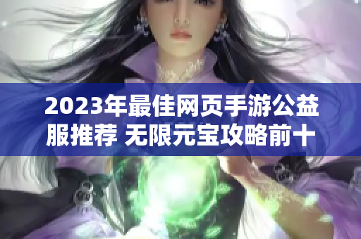 2023年最佳网页手游公益服推荐 无限元宝攻略前十名解析