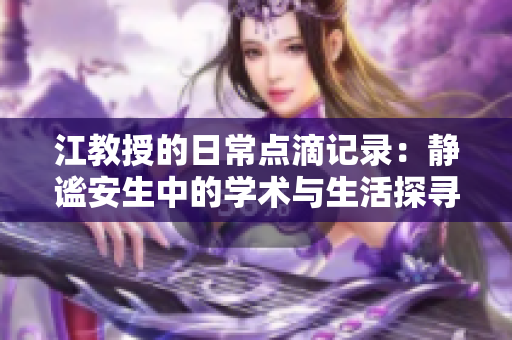 江教授的日常点滴记录：静谧安生中的学术与生活探寻