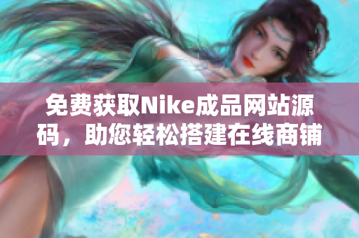 免费获取Nike成品网站源码，助您轻松搭建在线商铺