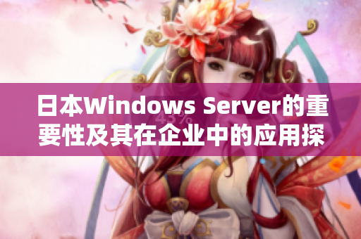 日本Windows Server的重要性及其在企业中的应用探讨