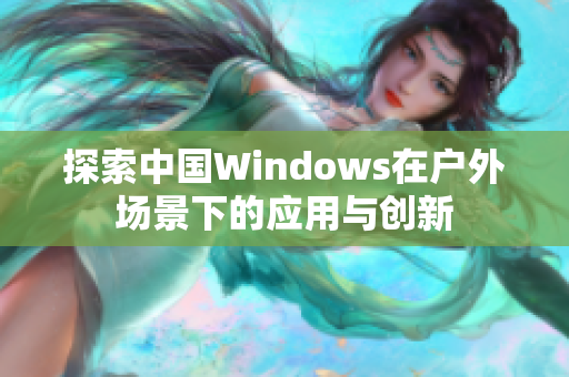 探索中国Windows在户外场景下的应用与创新