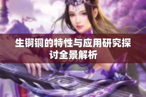 生锕铜的特性与应用研究探讨全景解析