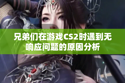 兄弟们在游戏CS2时遇到无响应问题的原因分析