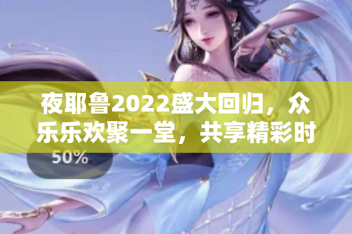 夜耶鲁2022盛大回归，众乐乐欢聚一堂，共享精彩时刻