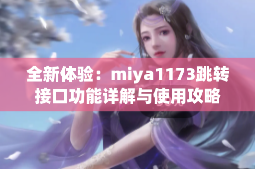 全新体验：miya1173跳转接口功能详解与使用攻略