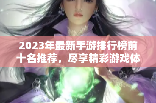 2023年最新手游排行榜前十名推荐，尽享精彩游戏体验