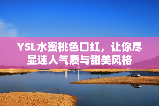 YSL水蜜桃色口红，让你尽显迷人气质与甜美风格