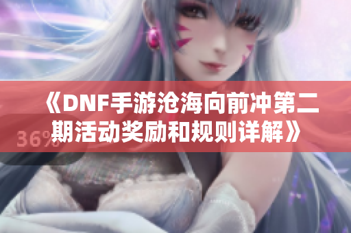 《DNF手游沧海向前冲第二期活动奖励和规则详解》