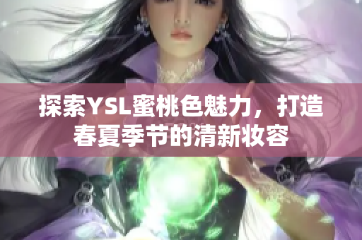 探索YSL蜜桃色魅力，打造春夏季节的清新妆容