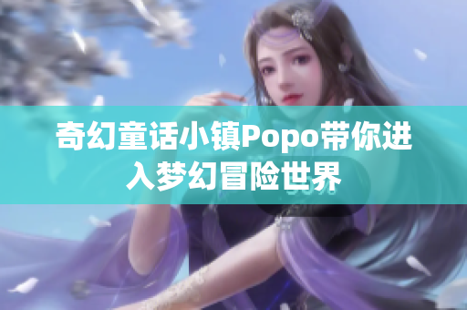 奇幻童话小镇Popo带你进入梦幻冒险世界