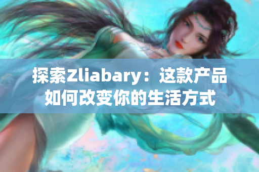 探索Zliabary：这款产品如何改变你的生活方式