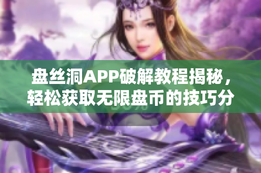 盘丝洞APP破解教程揭秘，轻松获取无限盘币的技巧分享