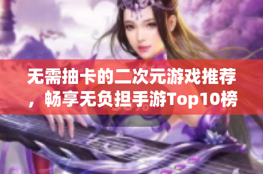 无需抽卡的二次元游戏推荐，畅享无负担手游Top10榜单