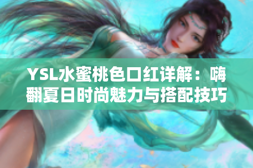 YSL水蜜桃色口红详解：嗨翻夏日时尚魅力与搭配技巧