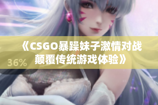 《CSGO暴躁妹子激情对战 颠覆传统游戏体验》