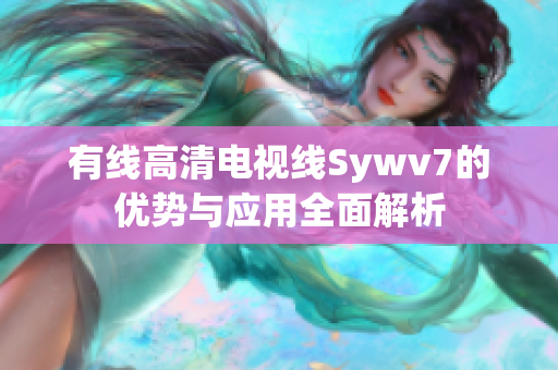 有线高清电视线Sywv7的优势与应用全面解析
