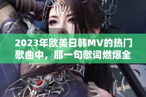 2023年欧美日韩MV的热门歌曲中，那一句歌词燃爆全网