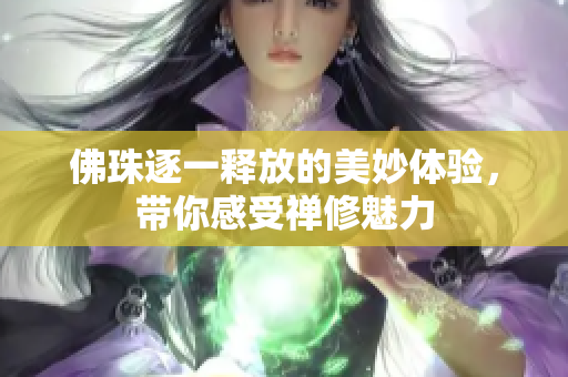 佛珠逐一释放的美妙体验，带你感受禅修魅力