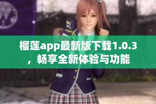 榴莲app最新版下载1.0.3，畅享全新体验与功能