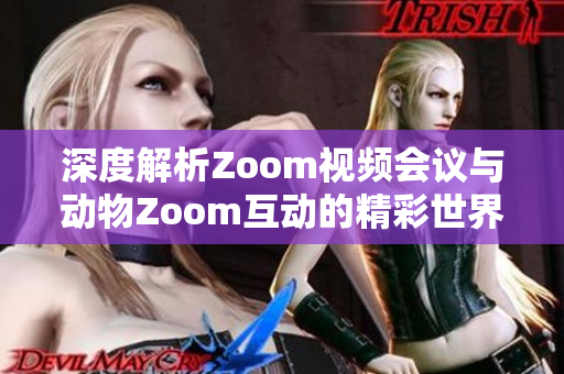 深度解析Zoom视频会议与动物Zoom互动的精彩世界