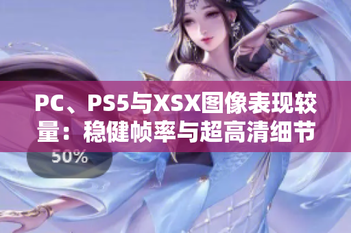 PC、PS5与XSX图像表现较量：稳健帧率与超高清细节的全面分析