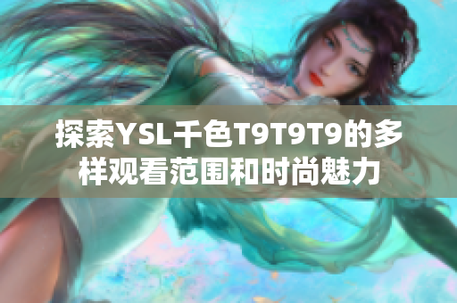 探索YSL千色T9T9T9的多样观看范围和时尚魅力