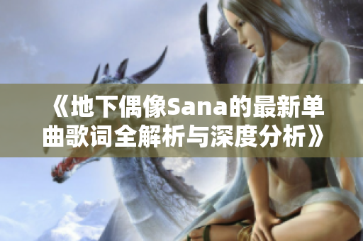 《地下偶像Sana的最新单曲歌词全解析与深度分析》