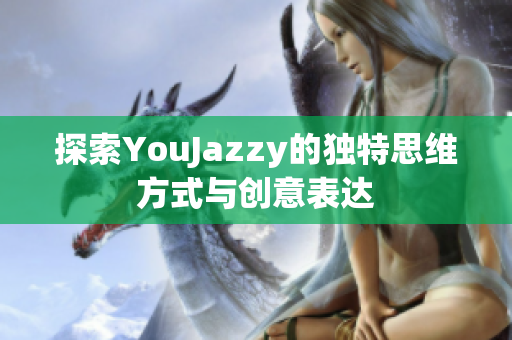 探索YouJazzy的独特思维方式与创意表达